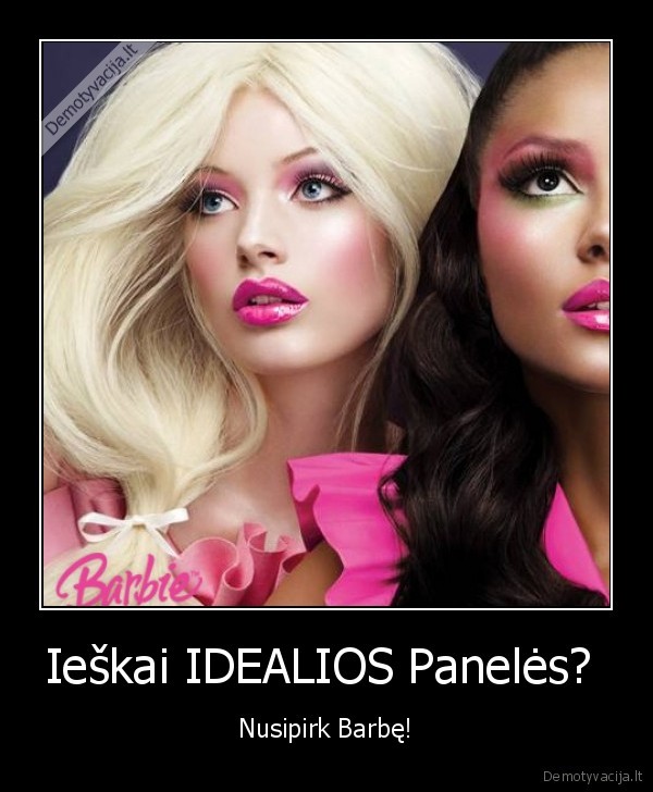 Ieškai IDEALIOS Panelės?  - Nusipirk Barbę!