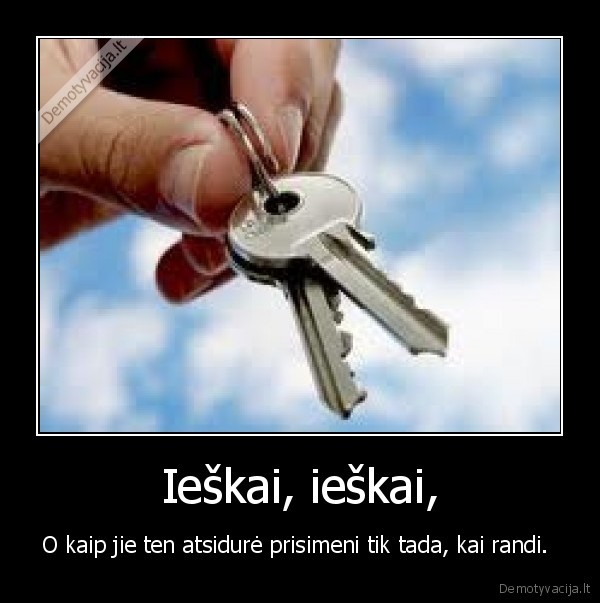 Ieškai, ieškai, - O kaip jie ten atsidurė prisimeni tik tada, kai randi. 