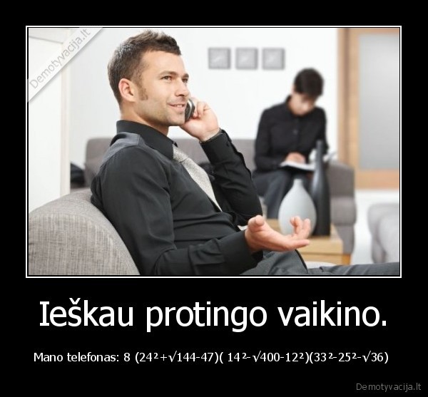 Ieškau protingo vaikino. - Mano telefonas: 8 (24²+√144-47)( 14²-√400-12²)(33²-25²-√36) 