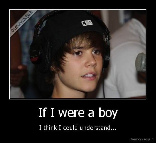 If I were a boy - I think I could understand...