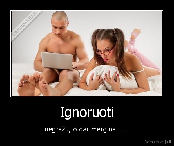 Ignoruoti - negražu, o dar mergina......