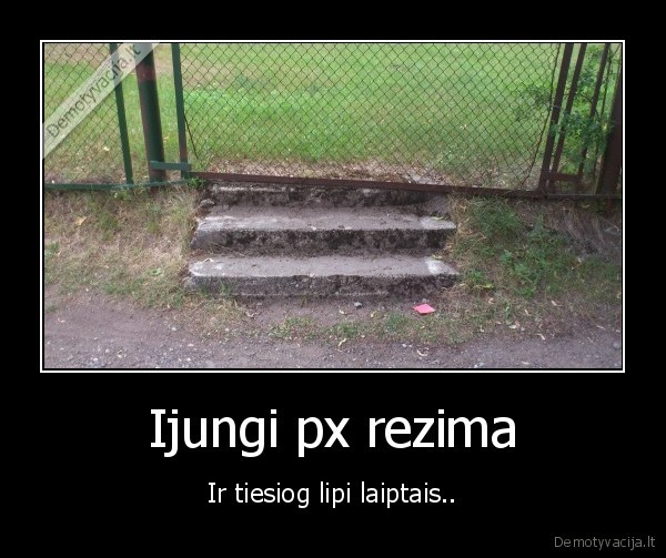 Ijungi px rezima - Ir tiesiog lipi laiptais..