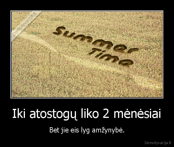 Iki atostogų liko 2 mėnėsiai - Bet jie eis lyg amžynybė.