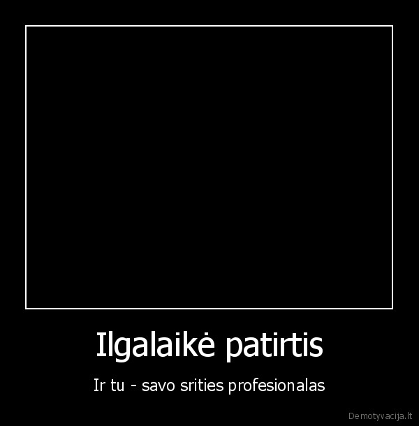 Ilgalaikė patirtis - Ir tu - savo srities profesionalas