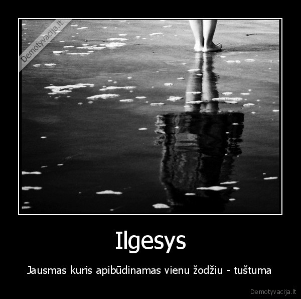 Ilgesys - Jausmas kuris apibūdinamas vienu žodžiu - tuštuma