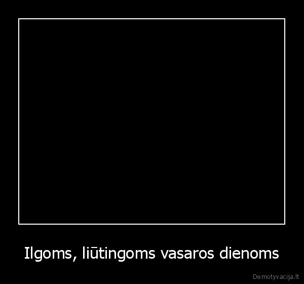 Ilgoms, liūtingoms vasaros dienoms - 