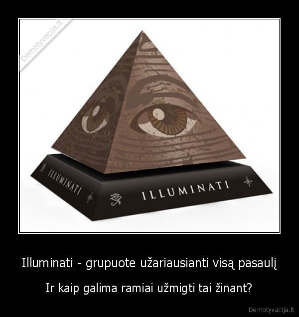 Illuminati - grupuote užariausianti visą pasaulį - Ir kaip galima ramiai užmigti tai žinant?