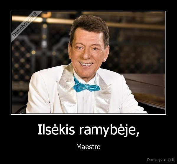 Ilsėkis ramybėje, - Maestro