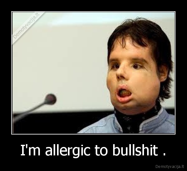 I'm allergic to bullshit . - 