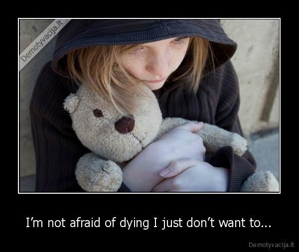 I’m not afraid of dying I just don’t want to... - 