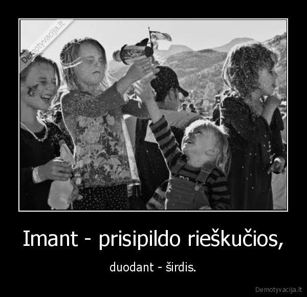 Imant - prisipildo rieškučios, - duodant - širdis.