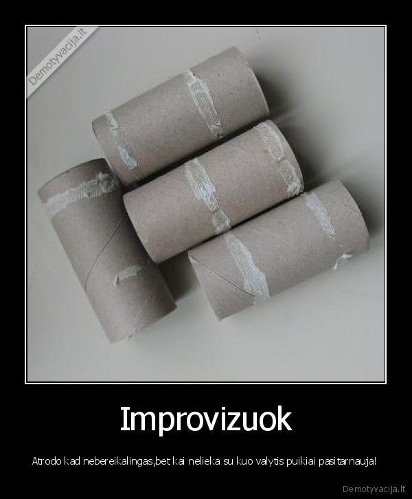 Improvizuok - Atrodo kad nebereikalingas,bet kai nelieka su kuo valytis puikiai pasitarnauja!