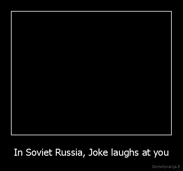 In Soviet Russia, Joke laughs at you - 