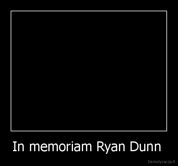 In memoriam Ryan Dunn  - 