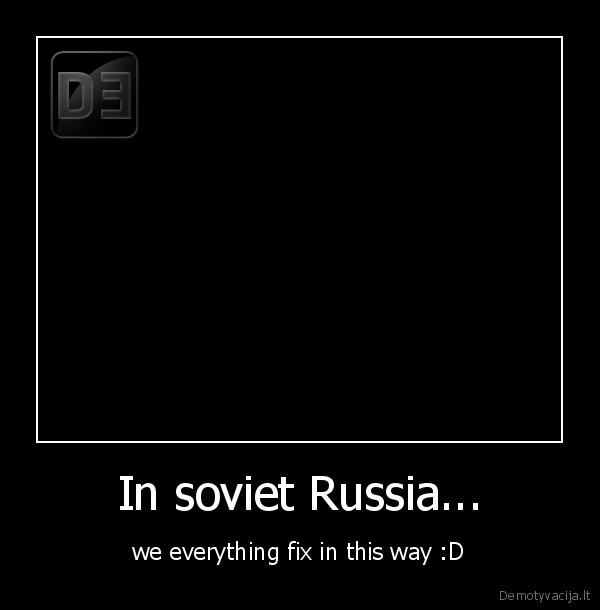 In soviet Russia... - we everything fix in this way :D