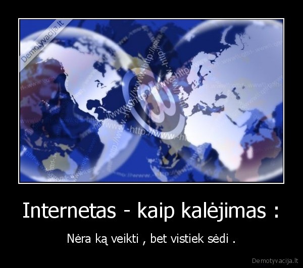 Internetas - kaip kalėjimas : - Nėra ką veikti , bet vistiek sėdi .