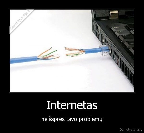 Internetas - neišspręs tavo problemų