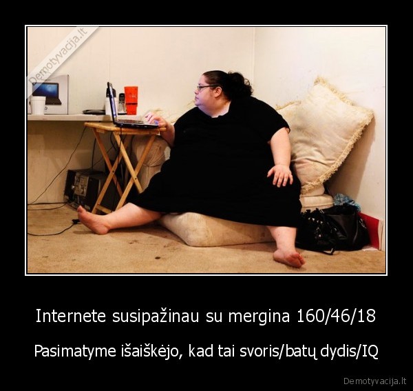 Internete susipažinau su mergina 160/46/18 - Pasimatyme išaiškėjo, kad tai svoris/batų dydis/IQ