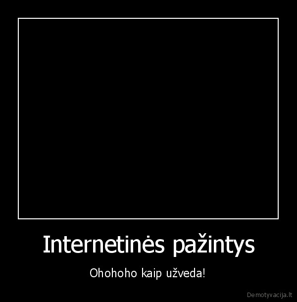 Internetinės pažintys - Ohohoho kaip užveda!