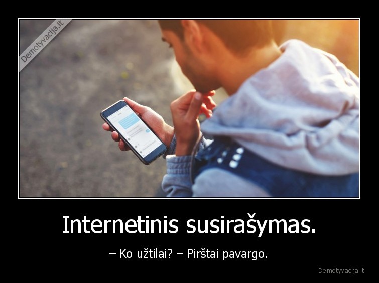 Internetinis susirašymas. - – Ko užtilai? – Pirštai pavargo.