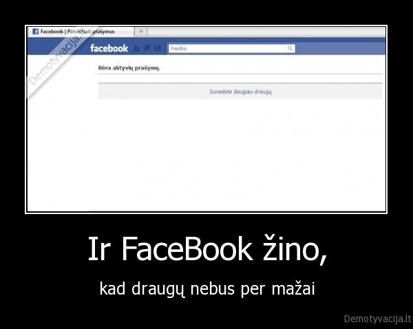 Ir FaceBook žino, - kad draugų nebus per mažai