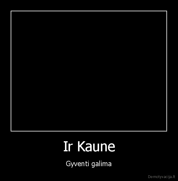 Ir Kaune - Gyventi galima