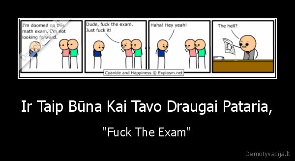 Ir Taip Būna Kai Tavo Draugai Pataria, - ''Fuck The Exam''