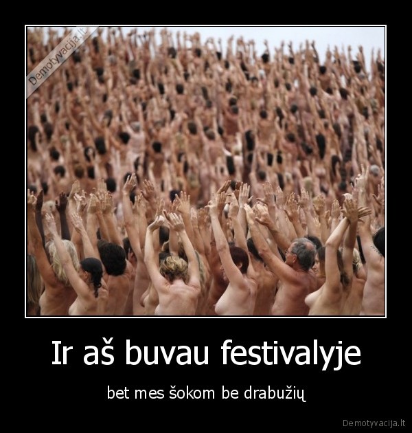 Ir aš buvau festivalyje - bet mes šokom be drabužių