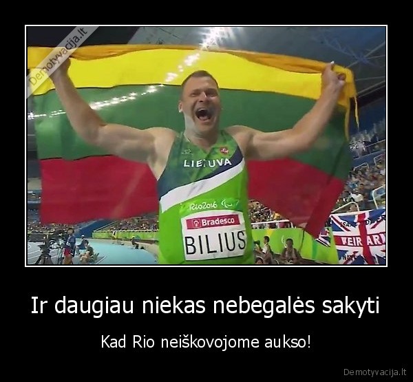 Ir daugiau niekas nebegalės sakyti - Kad Rio neiškovojome aukso!