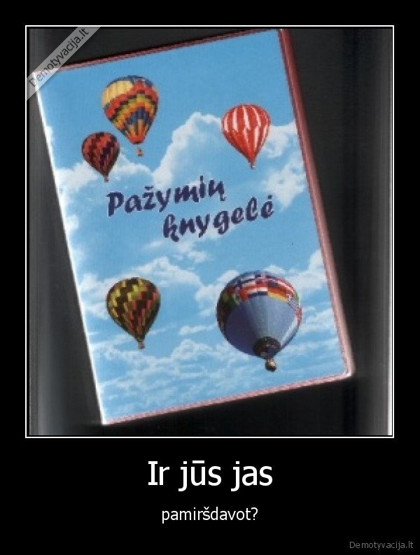 Ir jūs jas - pamiršdavot?