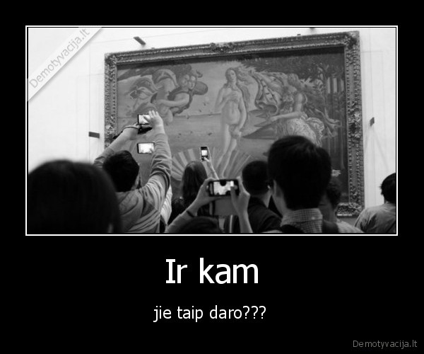 Ir kam - jie taip daro???