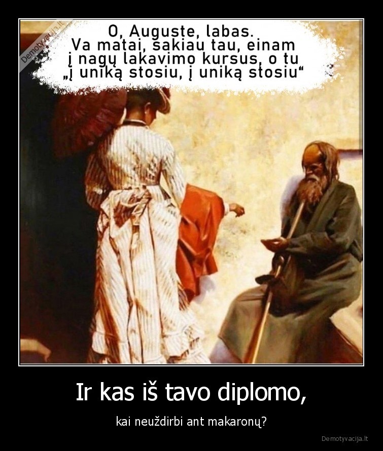 Ir kas iš tavo diplomo, - kai neuždirbi ant makaronų?