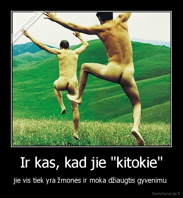 Ir kas, kad jie "kitokie" - jie vis tiek yra žmonės ir moka džiaugtis gyvenimu 