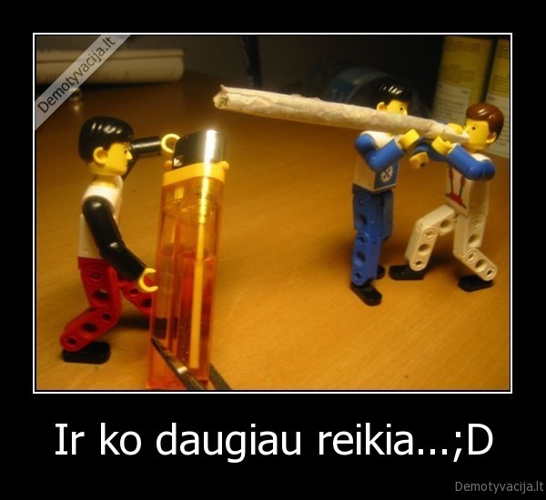 Ir ko daugiau reikia...;D - 