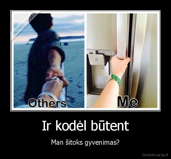 Ir kodėl būtent - Man šitoks gyvenimas?