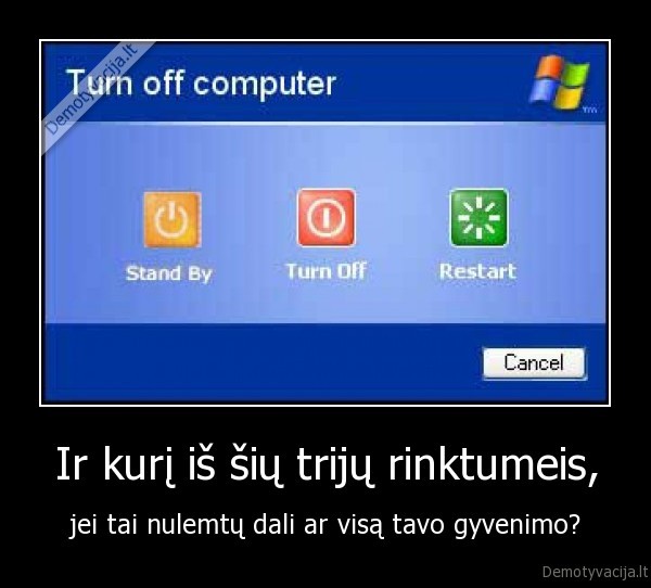 Ir kurį iš šių trijų rinktumeis, - jei tai nulemtų dali ar visą tavo gyvenimo?