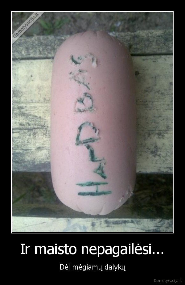 Ir maisto nepagailėsi... - Dėl mėgiamų dalykų