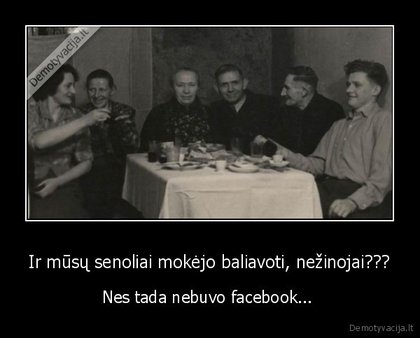 Ir mūsų senoliai mokėjo baliavoti, nežinojai??? - Nes tada nebuvo facebook... 