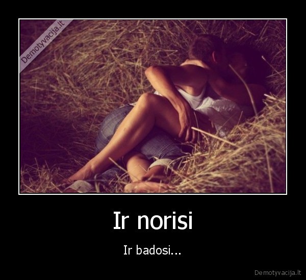 Ir norisi - Ir badosi...