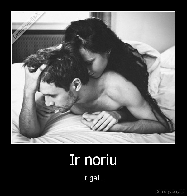 Ir noriu - ir gal..