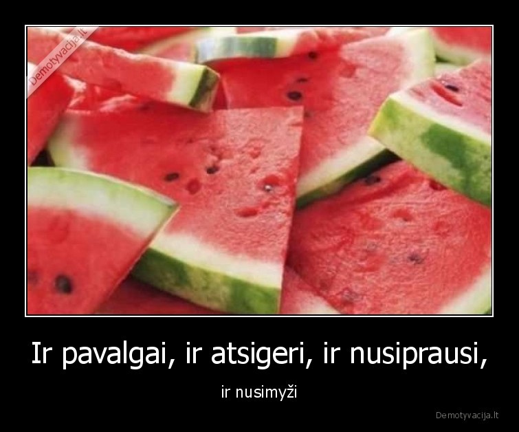 Ir pavalgai, ir atsigeri, ir nusiprausi, - ir nusimyži