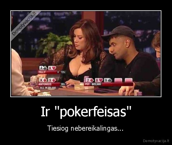 Ir "pokerfeisas" - Tiesiog nebereikalingas...