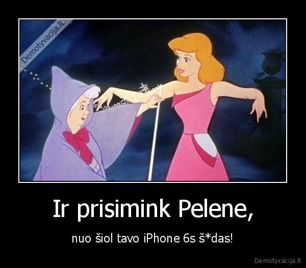 Ir prisimink Pelene, - nuo šiol tavo iPhone 6s š*das!