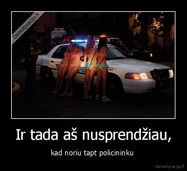 Ir tada aš nusprendžiau, - kad noriu tapt policininku 