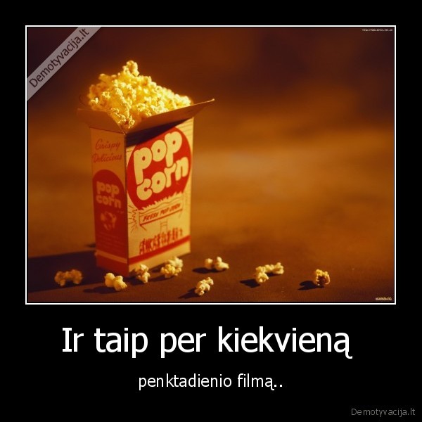 Ir taip per kiekvieną  - penktadienio filmą..