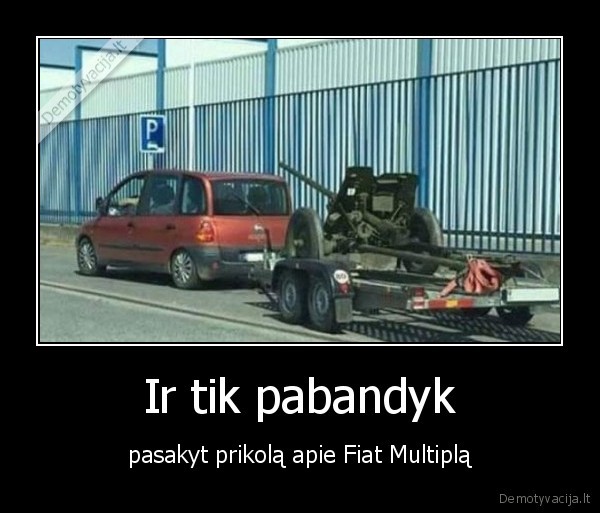 Ir tik pabandyk - pasakyt prikolą apie Fiat Multiplą