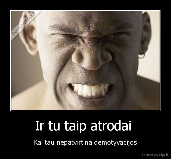 Ir tu taip atrodai  - Kai tau nepatvirtina demotyvacijos