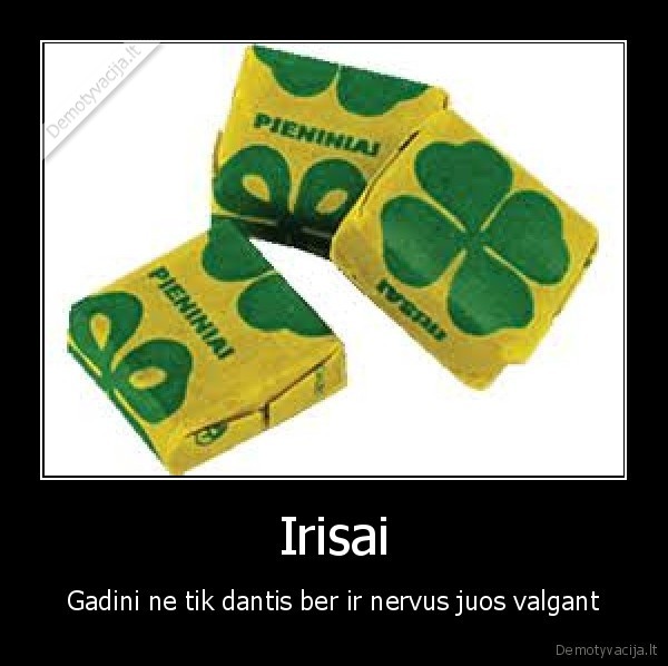 Irisai - Gadini ne tik dantis ber ir nervus juos valgant