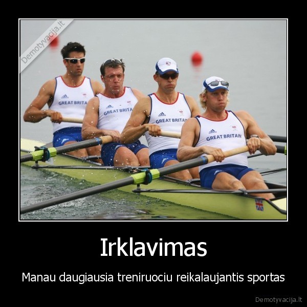 Irklavimas - Manau daugiausia treniruociu reikalaujantis sportas