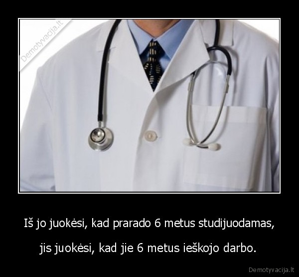 Iš jo juokėsi, kad prarado 6 metus studijuodamas, - jis juokėsi, kad jie 6 metus ieškojo darbo.